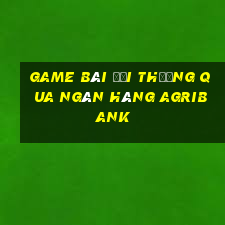 game bài đổi thưởng qua ngân hàng agribank