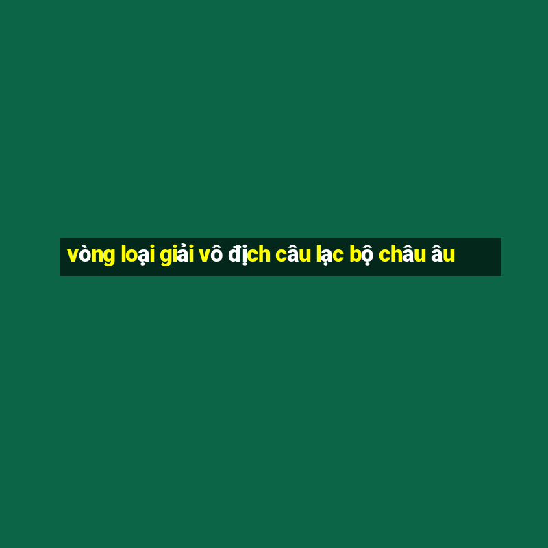 vòng loại giải vô địch câu lạc bộ châu âu