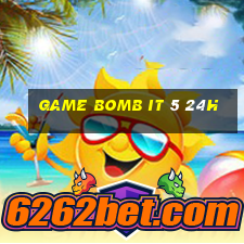 game bomb it 5 24h