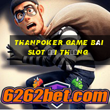 Thanpoker Game Bài Slot Đổi Thưởng