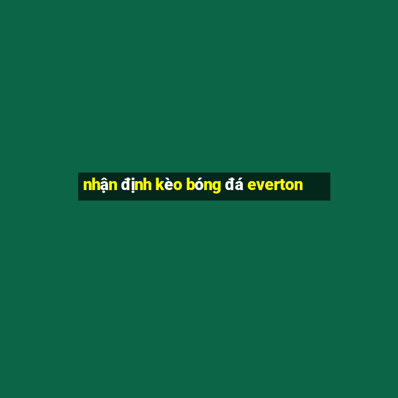 nhận định kèo bóng đá everton