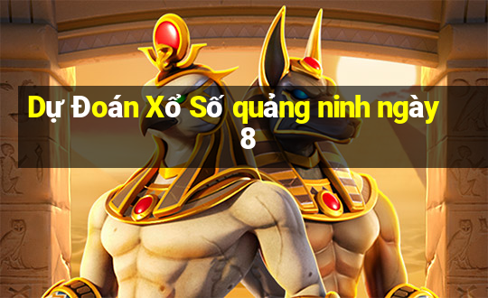 Dự Đoán Xổ Số quảng ninh ngày 8