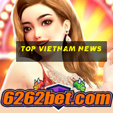 top vietnam news