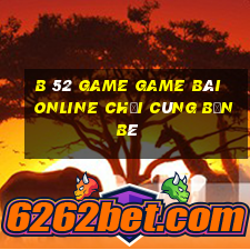 B 52 Game Game Bài Online Chơi Cùng Bạn Bè