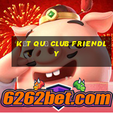 kết quả club friendly