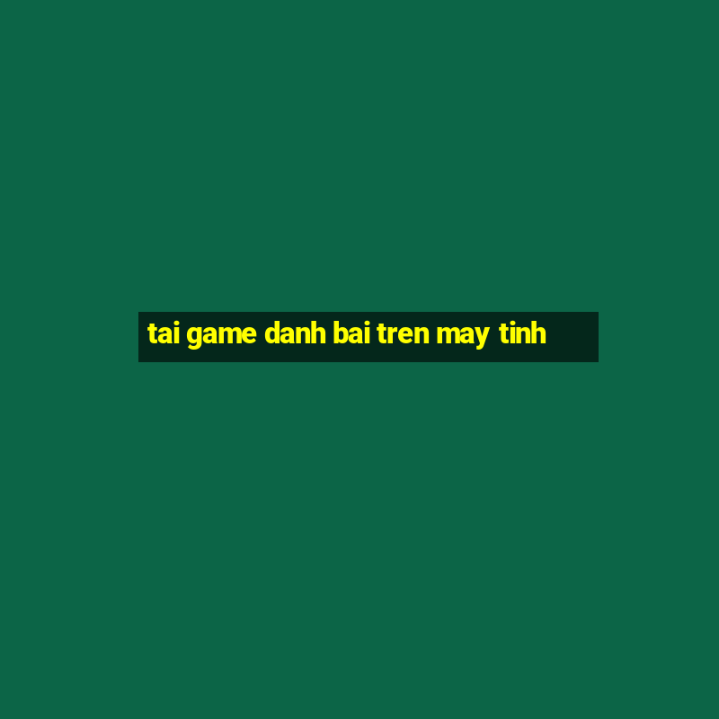 tai game danh bai tren may tinh