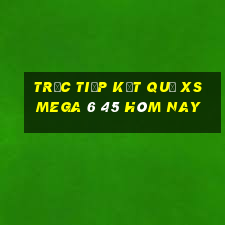 Trực tiếp kết quả XS Mega 6 45 hôm nay