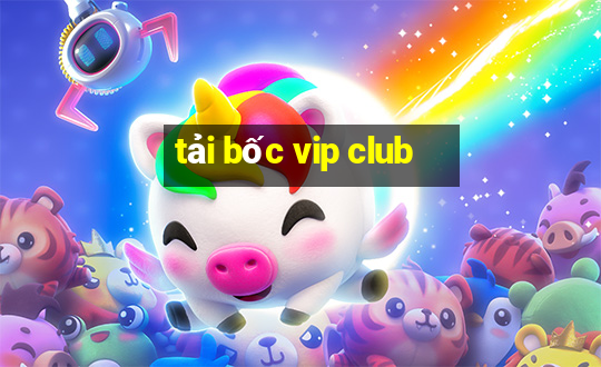 tải bốc vip club