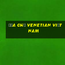 Địa chỉ Venetian Việt nam