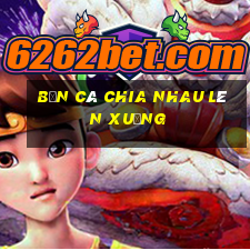 Bắn Cá chia nhau lên xuống