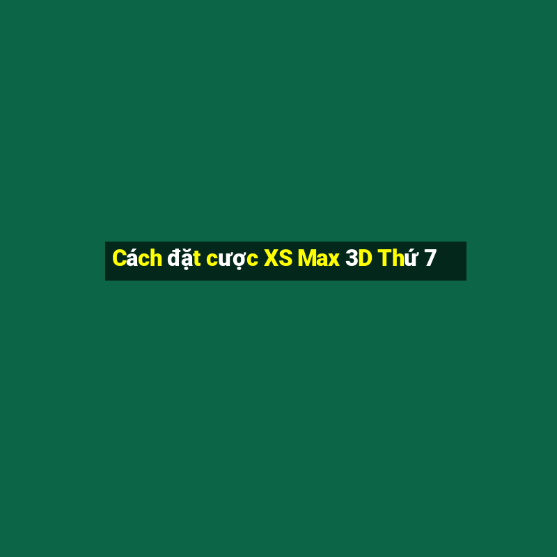 Cách đặt cược XS Max 3D Thứ 7