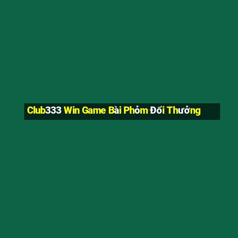 Club333 Win Game Bài Phỏm Đổi Thưởng