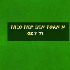 Trực tiếp điện toán ngày 11