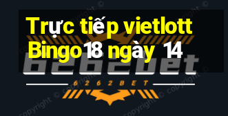 Trực tiếp vietlott Bingo18 ngày 14