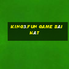 King3.Fun Game Bài Hát