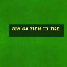 bắn cá tiên đổi the