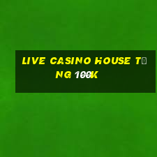 live casino house tặng 100k