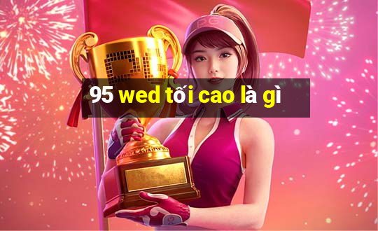 95 wed tối cao là gì