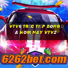 vtv6 trực tiếp bóng đá hôm nay vtv2