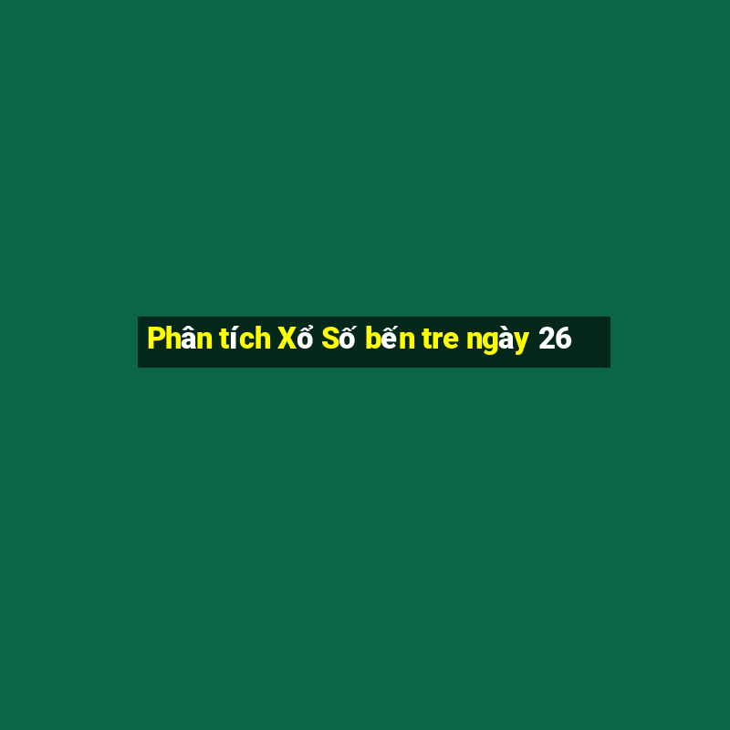 Phân tích Xổ Số bến tre ngày 26