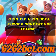 bảng xếp hạng uefa europa conference league