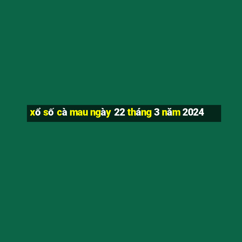 xổ số cà mau ngày 22 tháng 3 năm 2024