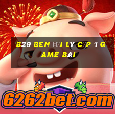 B29 Ben Đại Lý Cấp 1 Game Bài