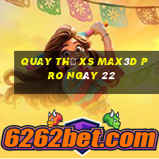 Quay thử xs Max3D Pro ngày 22