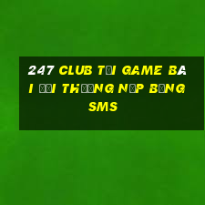 247 Club Tại Game Bài Đổi Thưởng Nạp Bằng Sms