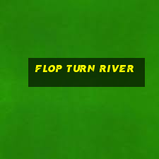 Flop turn river