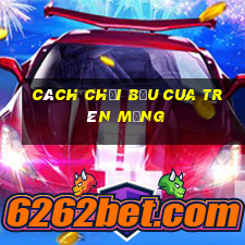 cách chơi bầu cua trên mạng