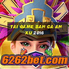 tai game ban ca an xu 2016