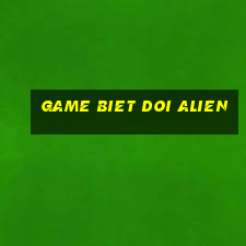 game biet doi alien