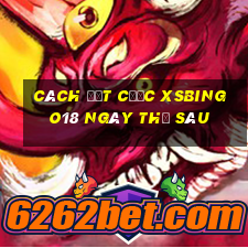 Cách đặt cược XSBINGO18 ngày thứ sáu