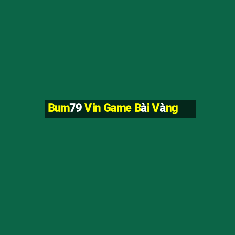 Bum79 Vin Game Bài Vàng