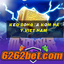 kèo bóng đá hôm nay viet nam