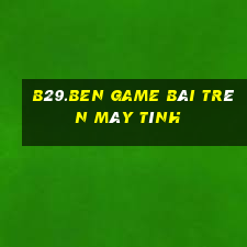 B29.Ben Game Bài Trên Máy Tính