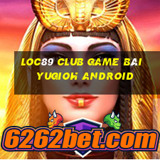 Loc89 Club Game Bài Yugioh Android