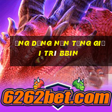 Ứng dụng nền tảng giải trí bbin