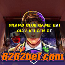 Grand Club Game Bài Chơi Với Bạn Bè