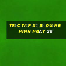 Trực tiếp Xổ Số quảng ninh ngày 28