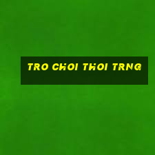 tro choi thoi trng