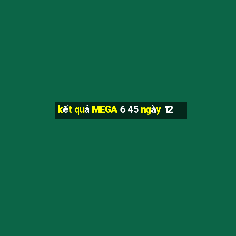 kết quả MEGA 6 45 ngày 12