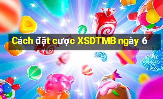 Cách đặt cược XSDTMB ngày 6