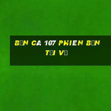 Bắn cá 107 Phiên bản tải về