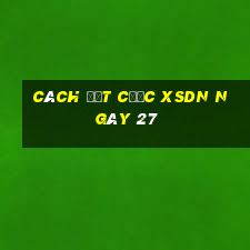 Cách đặt cược XSDN ngày 27