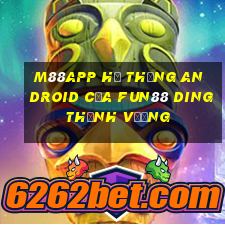 M88app Hệ thống Android của Fun88 Dingthịnh vượng