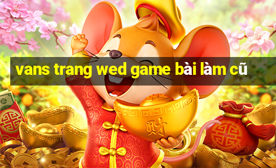 vans trang wed game bài làm cũ