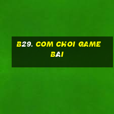 B29. Com Choi Game Bài