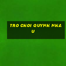 tro choi quynh nhau